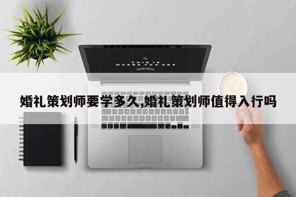婚礼策划师要学多久,婚礼策划师值得入行吗