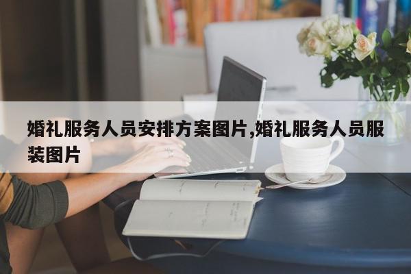 婚礼服务人员安排方案图片,婚礼服务人员服装图片