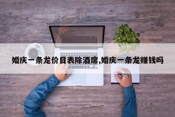 婚庆一条龙价目表除酒席,婚庆一条龙赚钱吗
